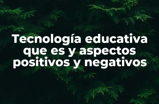 Tecnología Educativa que es y Aspectos Positivos y Negativos