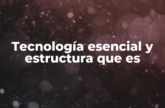 Tecnología Esencial y Estructura que es