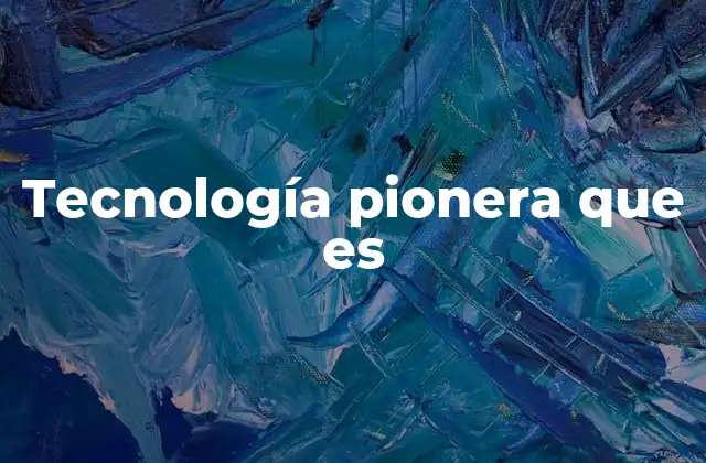 Tecnología Pionera que es