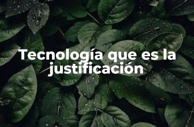 Tecnología que es la Justificación
