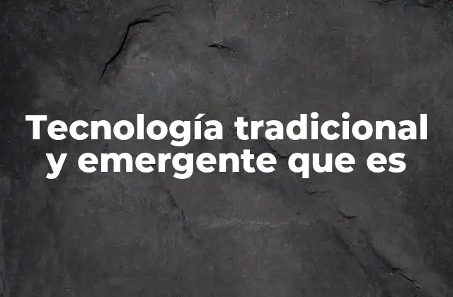 Tecnología Tradicional y Emergente que es