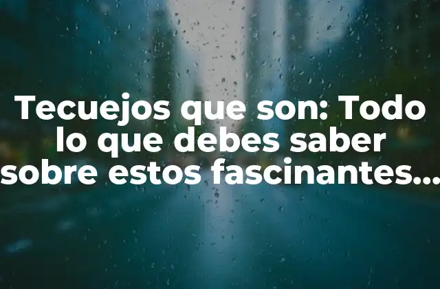 Tecuejos que Son: Todo Lo que Debes Saber sobre Estos Fascinantes Animales