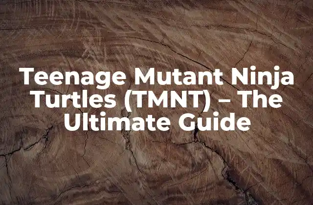 Teenage Mutant Ninja Turtles (tmnt) – The Ultimate Guide