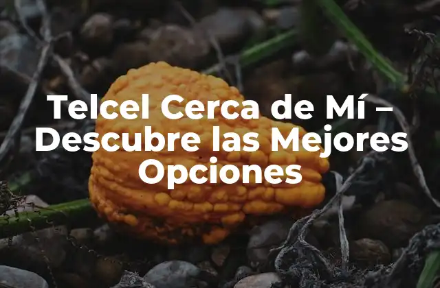 Telcel Cerca de Mí – Descubre las Mejores Opciones