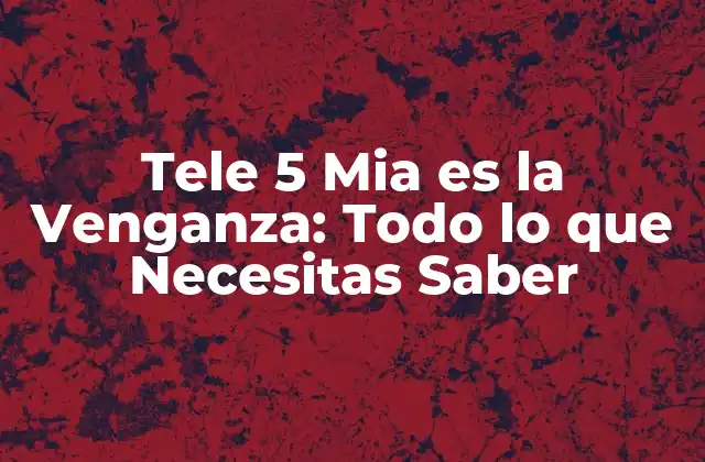 Tele 5 Mia es la Venganza: Todo Lo que Necesitas Saber