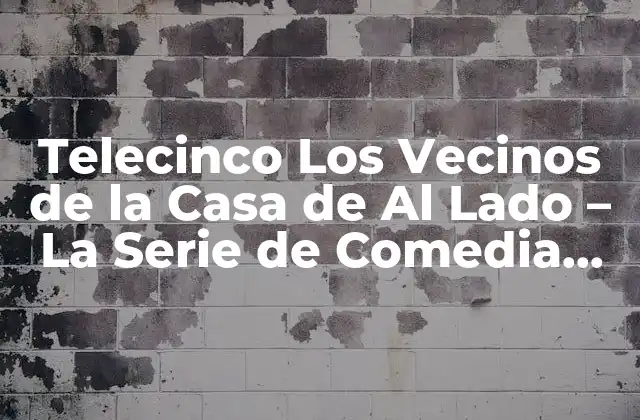 Telecinco los Vecinos de la Casa de Al Lado – la Serie de Comedia Española Más Popular