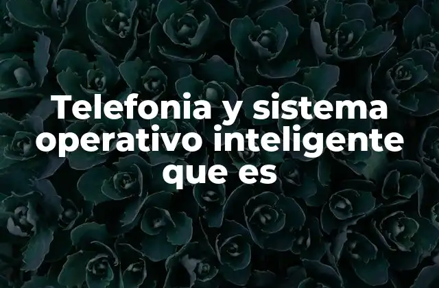 Telefonia y Sistema Operativo Inteligente que es