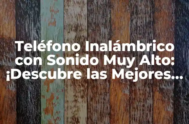 Teléfono Inalámbrico con Sonido Muy Alto: ¡descubre las Mejores Opciones!