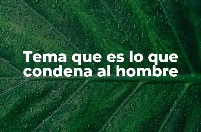 Tema que es Lo que Condena Al Hombre