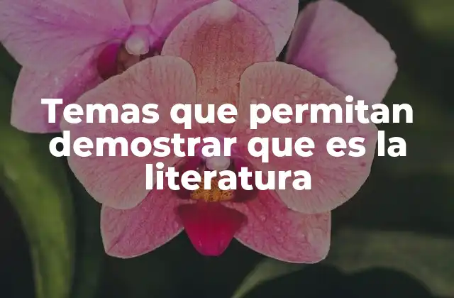 Temas que Permitan Demostrar que es la Literatura 2 La importancia de los temas en la identificación de la literatura