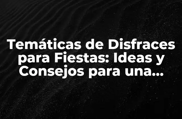 Temáticas de Disfraces para Fiestas: Ideas y Consejos para una Fiesta Inolvidable