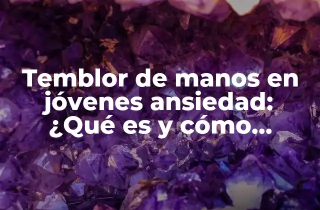 Temblor de Manos en Jóvenes Ansiedad: ¿qué es y Cómo Afecta?