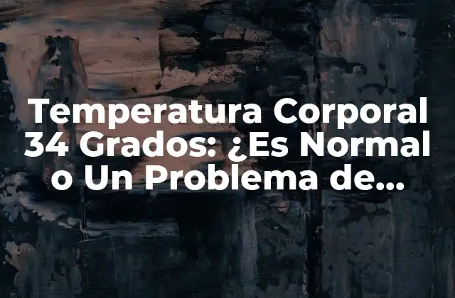 Temperatura Corporal 34 Grados: ¿es Normal o un Problema de Salud? 2 ¿Qué es una Temperatura Corporal Normal?