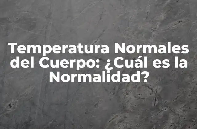 Temperatura Normales Del Cuerpo: ¿cuál es la Normalidad?