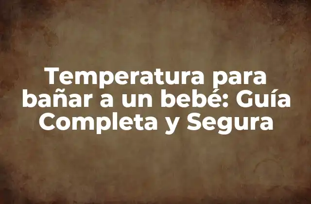 ¿Cuál es la temperatura ideal para bañar a un bebé?