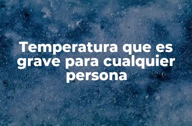 Temperatura que es Grave para Cualquier Persona