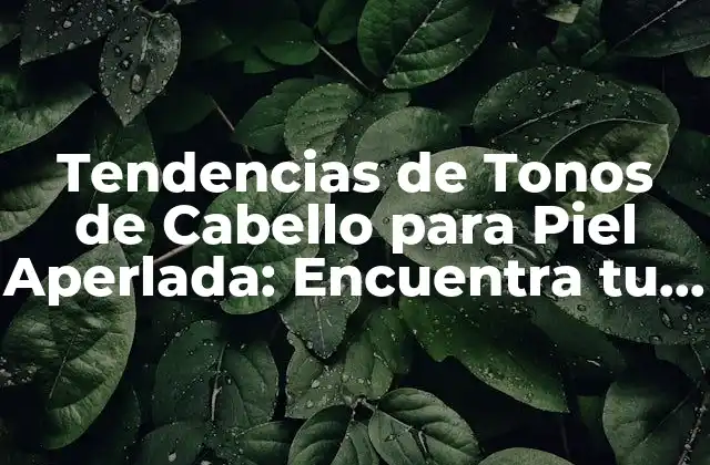 Tendencias de Tonos de Cabello para Piel Aperlada: Encuentra Tu Color Perfecto