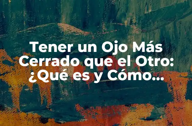 Tener un Ojo Más Cerrado que el Otro: ¿qué es y Cómo Afecta?