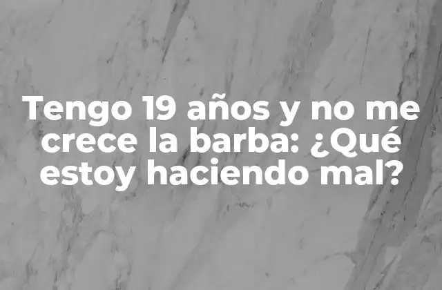 Tengo 19 Años y No Me Crece la Barba: ¿qué Estoy Haciendo Mal?