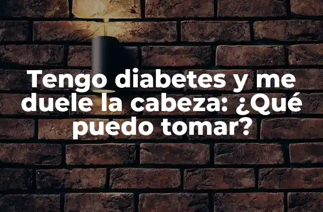 Tengo Diabetes y Me Duele la Cabeza: ¿qué Puedo Tomar?