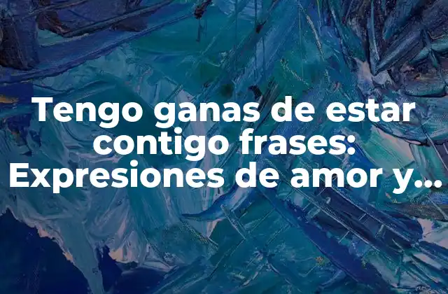 Tengo Ganas de Estar Contigo Frases: Expresiones de Amor y Cariño