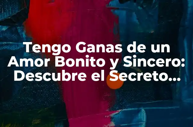 Tengo Ganas de un Amor Bonito y Sincero: Descubre el Secreto para Conquistar el Corazón de Alguien
