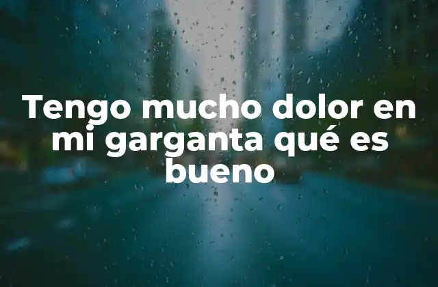 Tengo Mucho Dolor en Mi Garganta Qué es Bueno