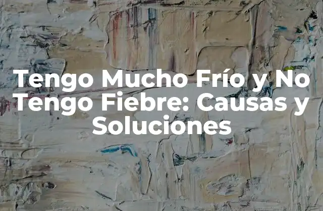 Tengo Mucho Frío y No Tengo Fiebre: Causas y Soluciones