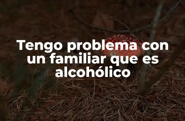 Tengo Problema con un Familiar que es Alcohólico