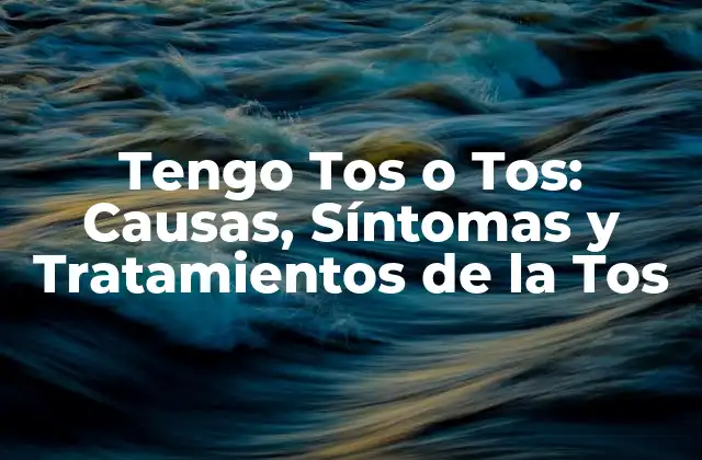 Tengo Tos o Tos: Causas, Síntomas y Tratamientos de la Tos