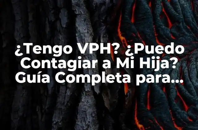 ¿tengo Vph? ¿puedo Contagiar a Mi Hija? Guía Completa para Padres Preocupados