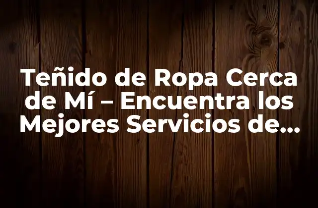 Teñido de Ropa Cerca de Mí – Encuentra los Mejores Servicios de Teñido en Tu Área
