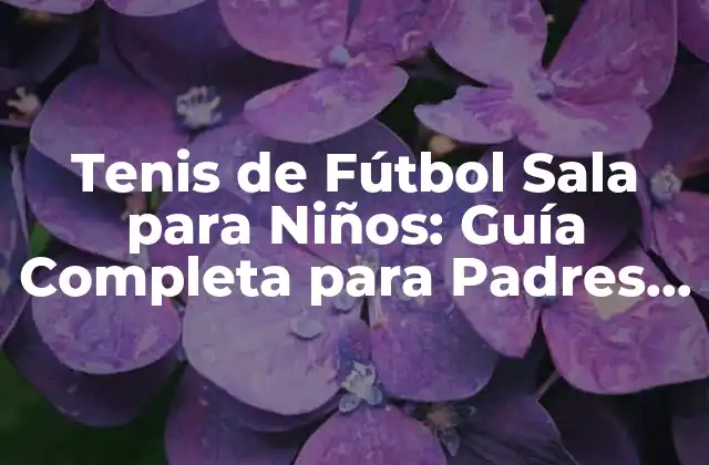 Tenis de Fútbol Sala para Niños: Guía Completa para Padres y Entrenadores