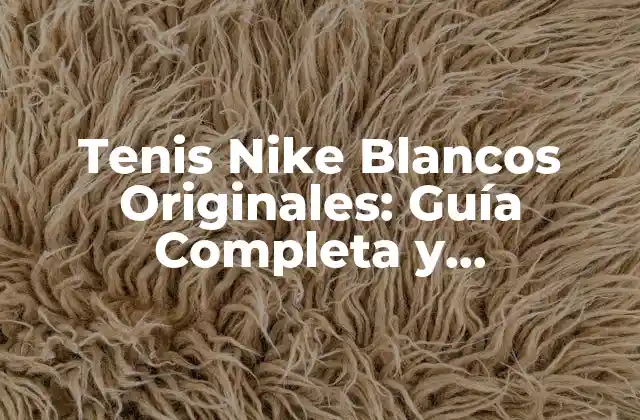 Tenis Nike Blancos Originales: Guía Completa y Actualizada