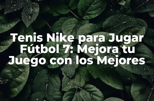 Tenis Nike para Jugar Fútbol 7: Mejora Tu Juego con los Mejores