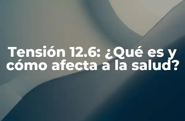Tensión 12.6: ¿qué es y Cómo Afecta a la Salud?