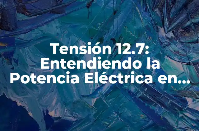 Tensión 12.7: Entendiendo la Potencia Eléctrica en Su Totalidad