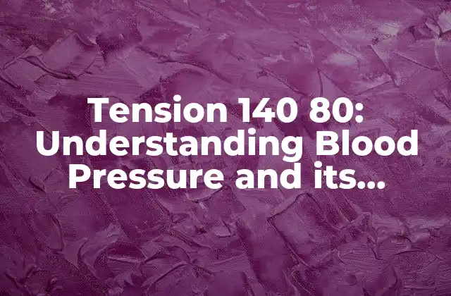 Tension 140 80: Understanding Blood Pressure And Its Impact On Health