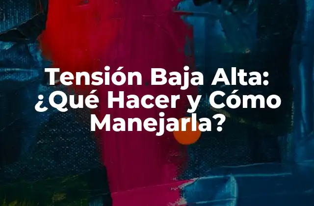 Tensión Baja Alta: ¿qué Hacer y Cómo Manejarla?