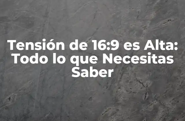 Tensión de 16:9 es Alta: Todo Lo que Necesitas Saber
