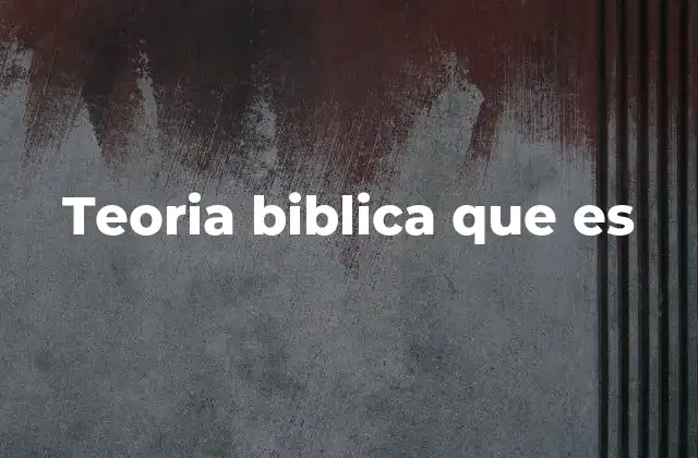Teoria Biblica que es