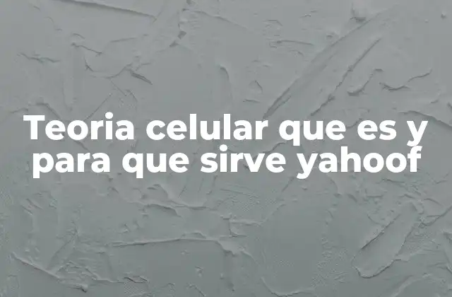 Teoria Celular que es y para que Sirve Yahoof
