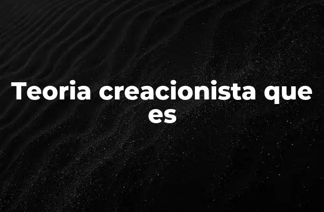 Teoria Creacionista que es