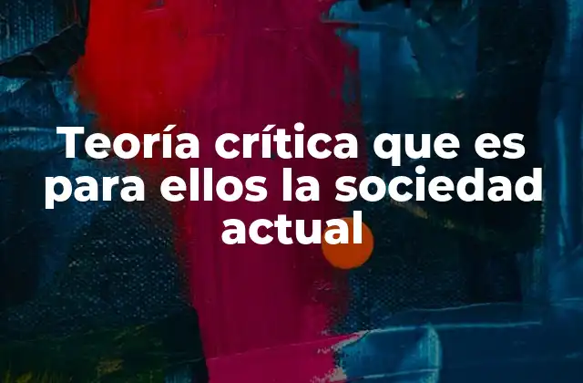 Teoría Crítica que es para Ellos la Sociedad Actual