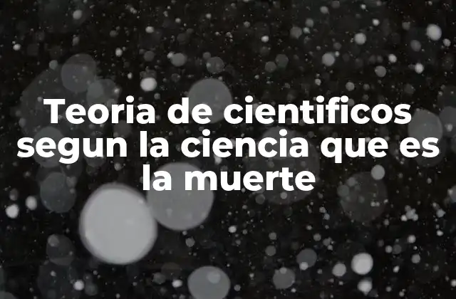 Teoria de Cientificos Segun la Ciencia que es la Muerte