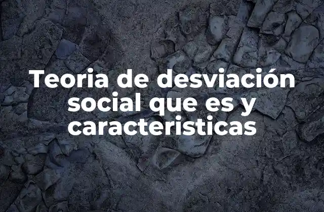 Teoria de Desviación Social que es y Caracteristicas
