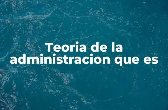 Teoria de la Administracion que es