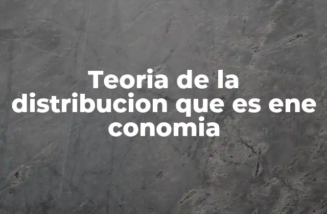 Teoria de la Distribucion que es Ene Conomia