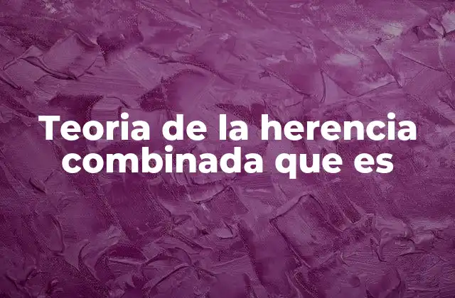 Teoria de la Herencia Combinada que es