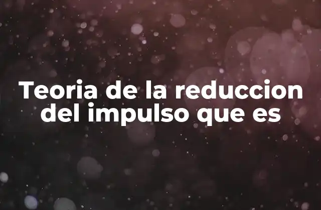 Teoria de la Reduccion Del Impulso que es